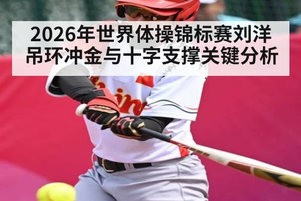 2026年世界体操锦标赛刘洋吊环冲金与十字支撑关键分析