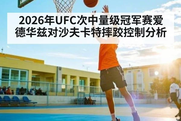 2026年UFC次中量级冠军赛爱德华兹对沙夫卡特摔跤控制分析